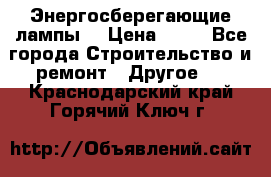 Энергосберегающие лампы. › Цена ­ 90 - Все города Строительство и ремонт » Другое   . Краснодарский край,Горячий Ключ г.